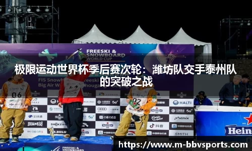 极限运动世界杯季后赛次轮：潍坊队交手泰州队的突破之战
